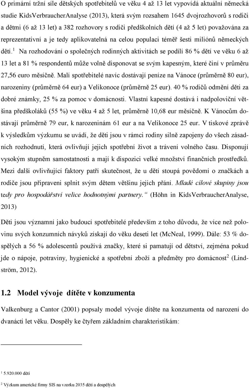 1 Na rozhodování o společných rodinných aktivitách se podílí 86 % dětí ve věku 6 až 13 let a 81 % respondentů může volně disponovat se svým kapesným, které činí v průměru 27,56 euro měsíčně.