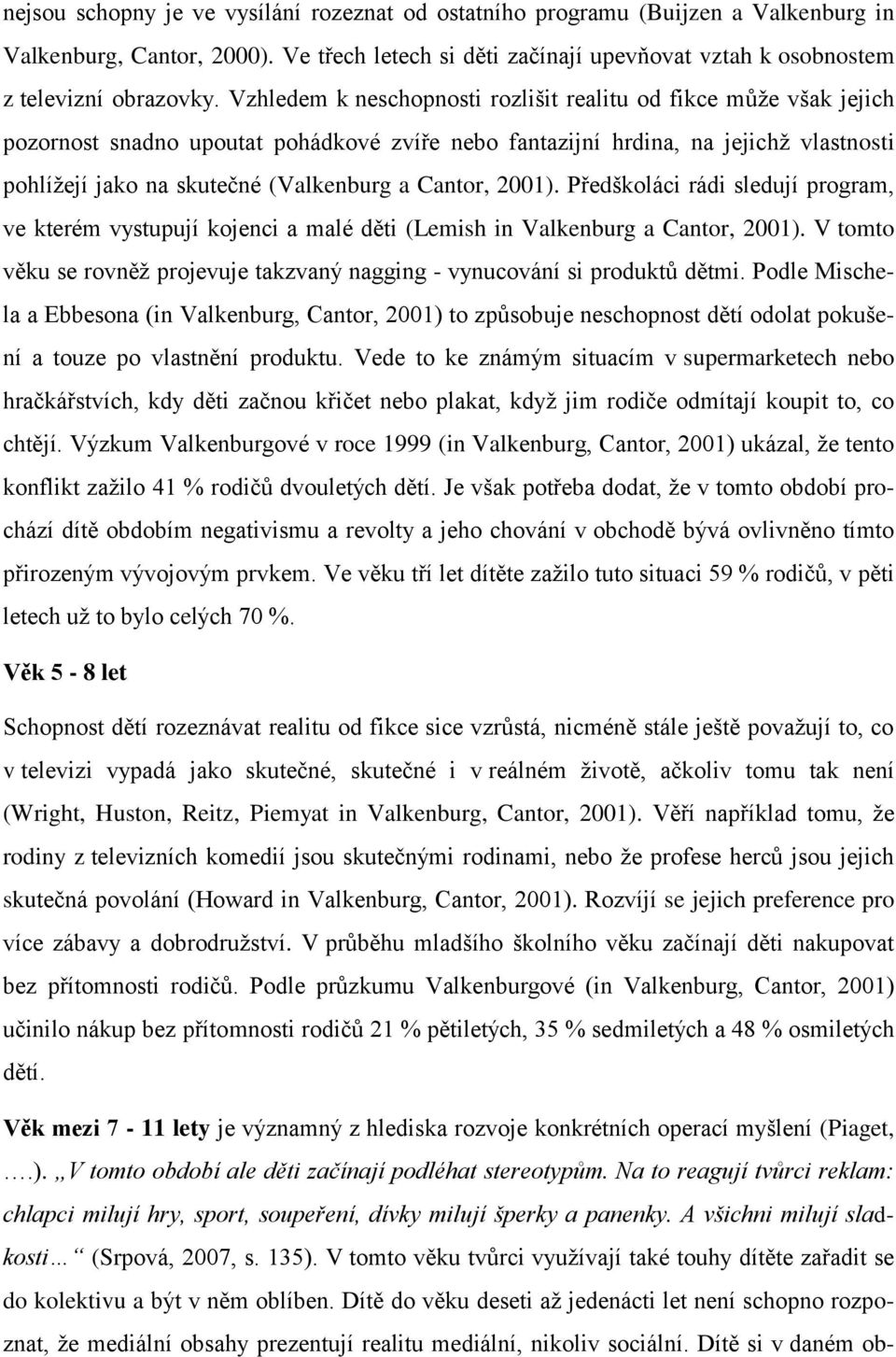 Cantor, 2001). Předškoláci rádi sledují program, ve kterém vystupují kojenci a malé děti (Lemish in Valkenburg a Cantor, 2001).