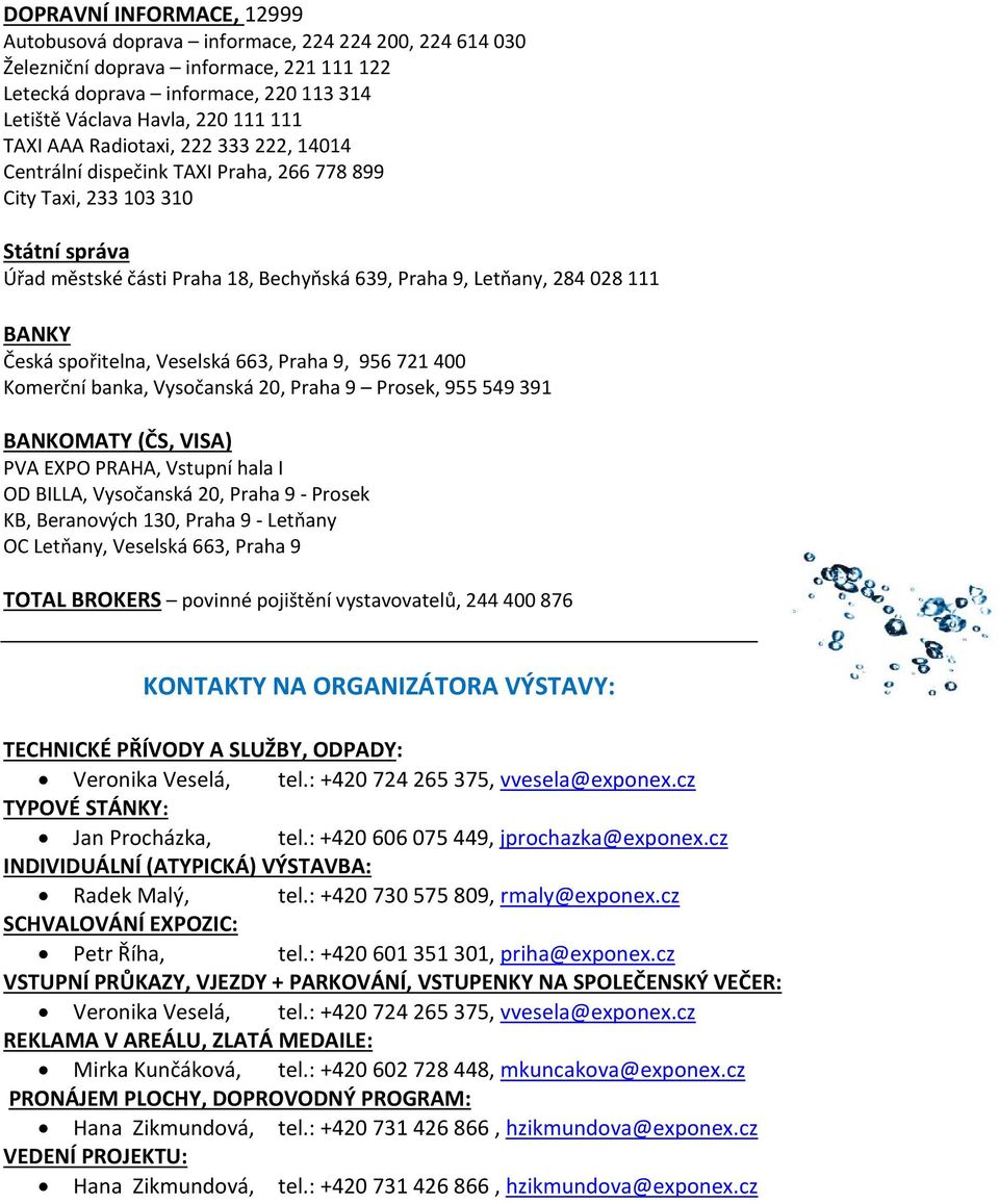 Česká spořitelna, Veselská 663, Praha 9, 956 721 400 Komerční banka, Vysočanská 20, Praha 9 Prosek, 955 549 391 BANKOMATY (ČS, VISA) PVA EXPO PRAHA, Vstupní hala I OD BILLA, Vysočanská 20, Praha 9