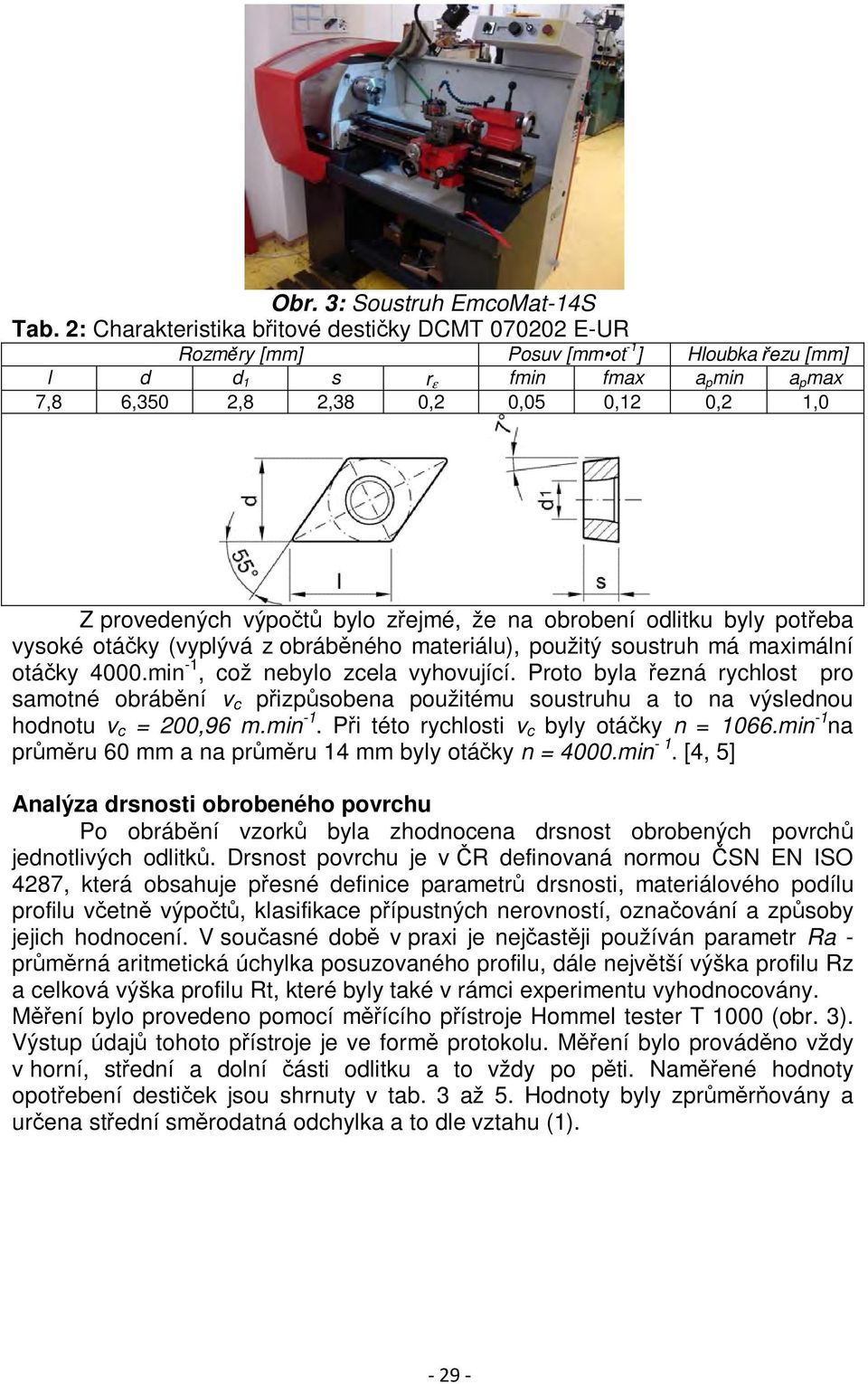 výpočtů bylo zřejmé, že na obrobení odlitku byly potřeba vysoké otáčky (vyplývá z obráběného materiálu), použitý soustruh má maximální otáčky 4000.min -1, což nebylo zcela vyhovující.