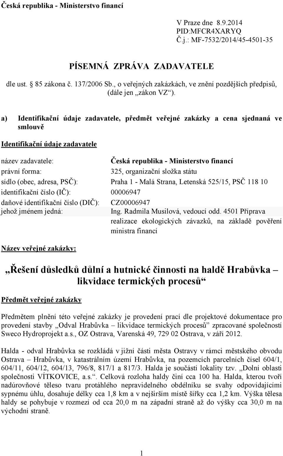 a) Identifikační údaje zadavatele, předmět veřejné zakázky a cena sjednaná ve smlouvě Identifikační údaje zadavatele název zadavatele: Česká republika - Ministerstvo financí právní forma: 325,