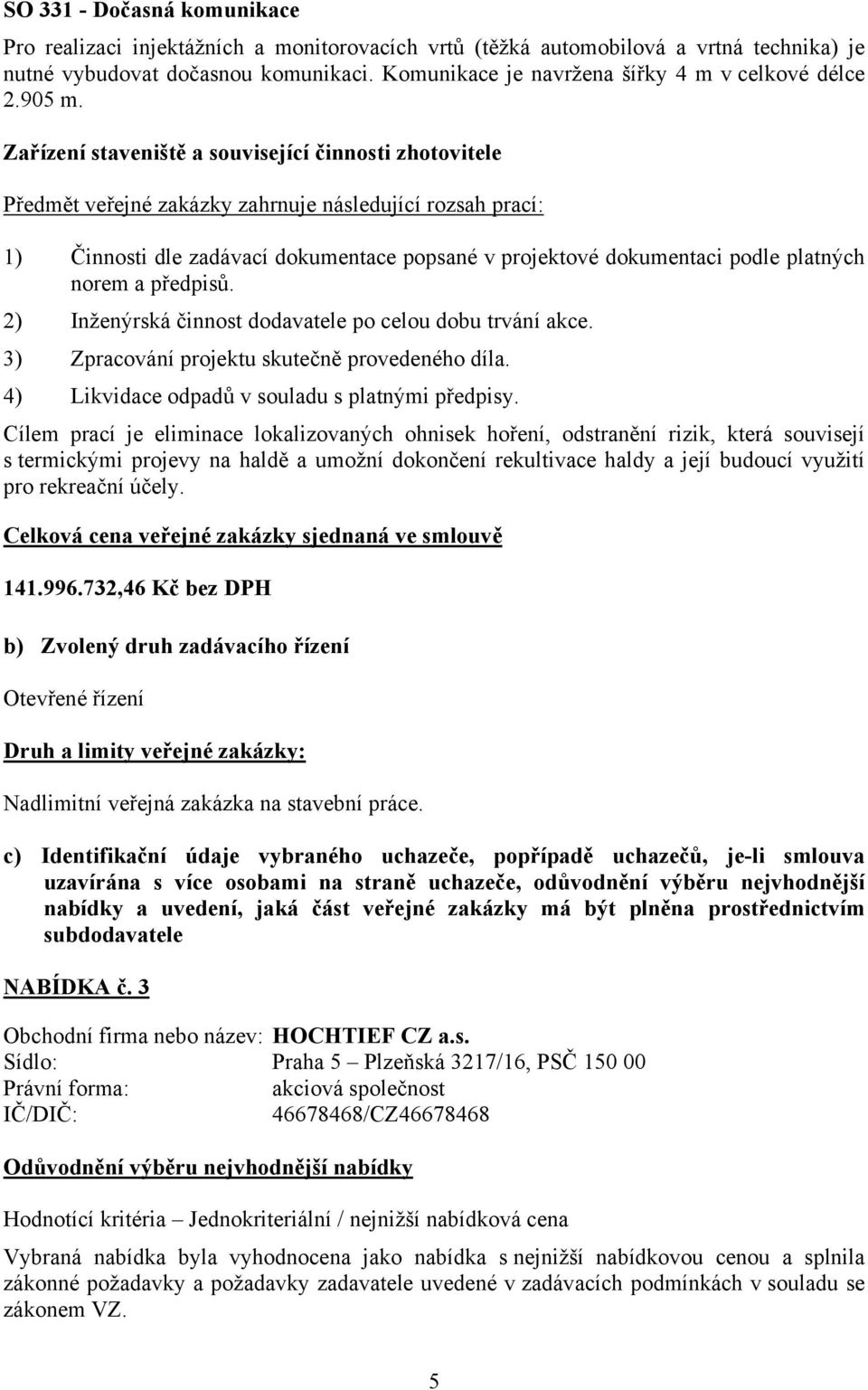 Zařízení staveniště a související činnosti zhotovitele Předmět veřejné zakázky zahrnuje následující rozsah prací: 1) Činnosti dle zadávací dokumentace popsané v projektové dokumentaci podle platných