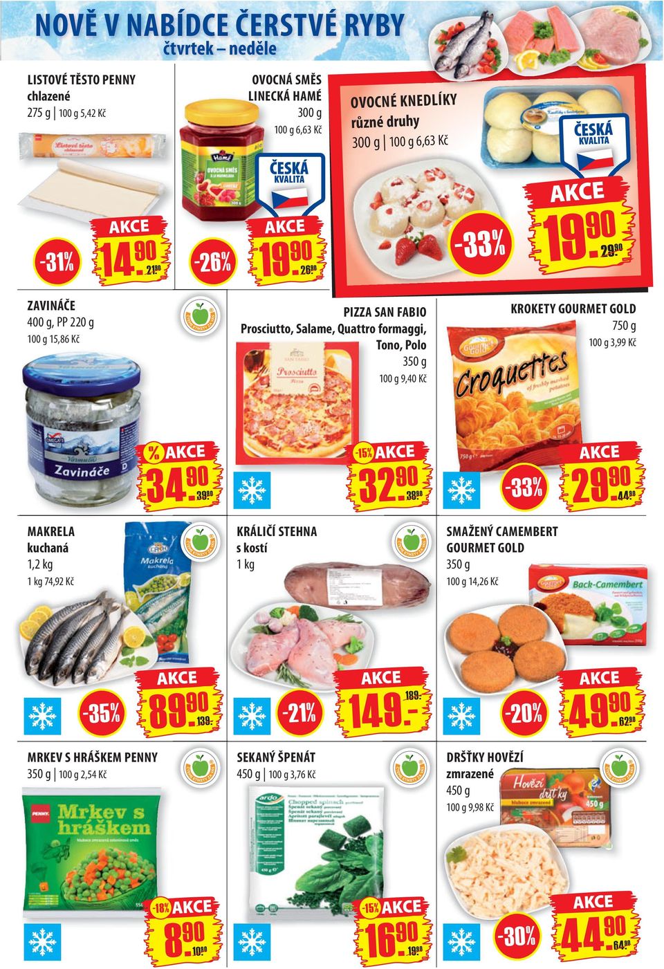 90-33 % 2 ZAVINÁČE 400 g, PP 220 g 15,86 Kč PIZZA SAN FABIO Prosciutto, Salame, Quattro formaggi, Tono, Polo 350 g 9,40 Kč KROKETY GOURMET GOLD 750 g 3,99 Kč % 34.