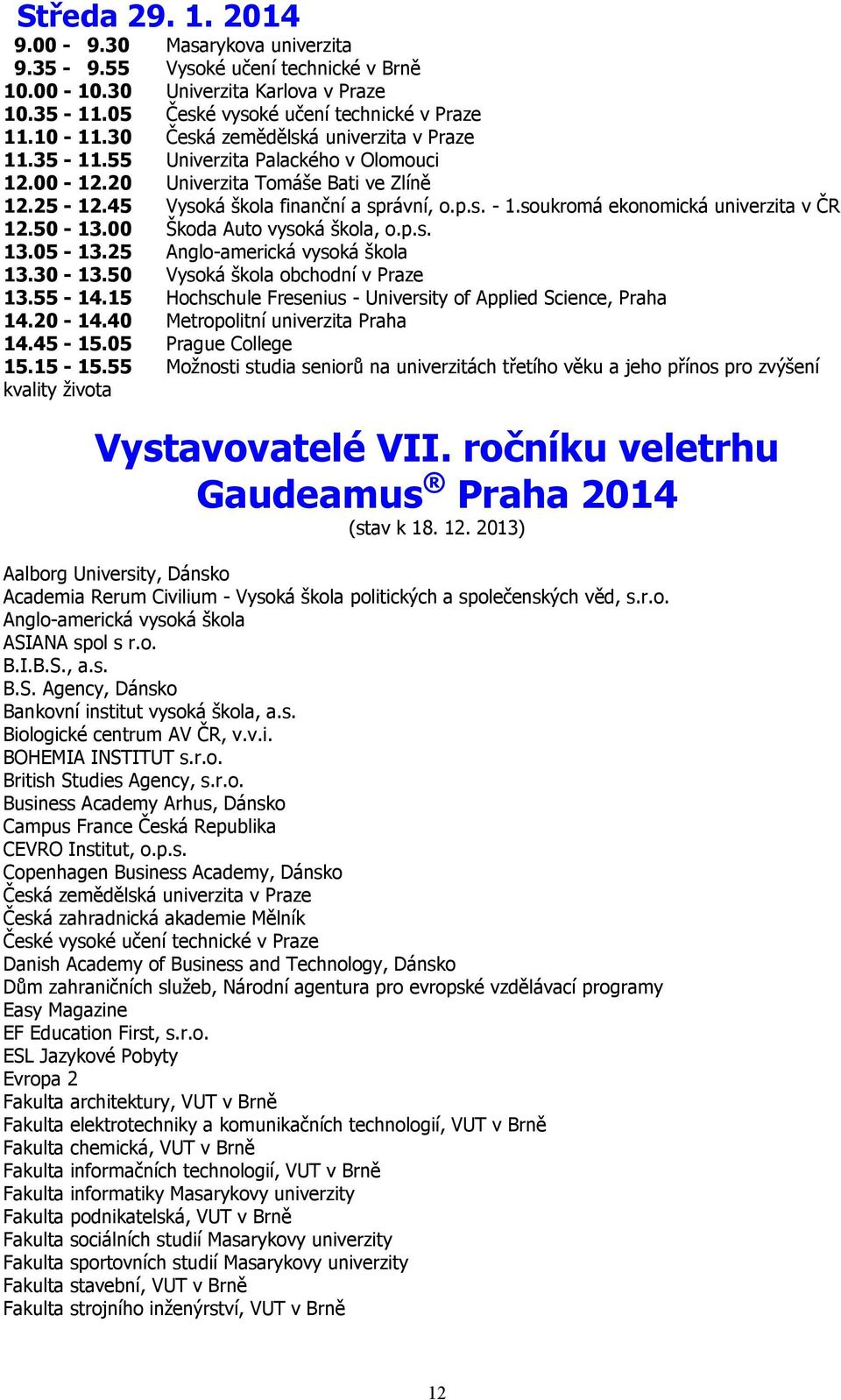 soukromá ekonomická univerzita v ČR 12.50-13.00 Škoda Auto vysoká škola, o.p.s. 13.05-13.25 Anglo-americká vysoká škola 13.30-13.50 Vysoká škola obchodní v Praze 13.55-14.