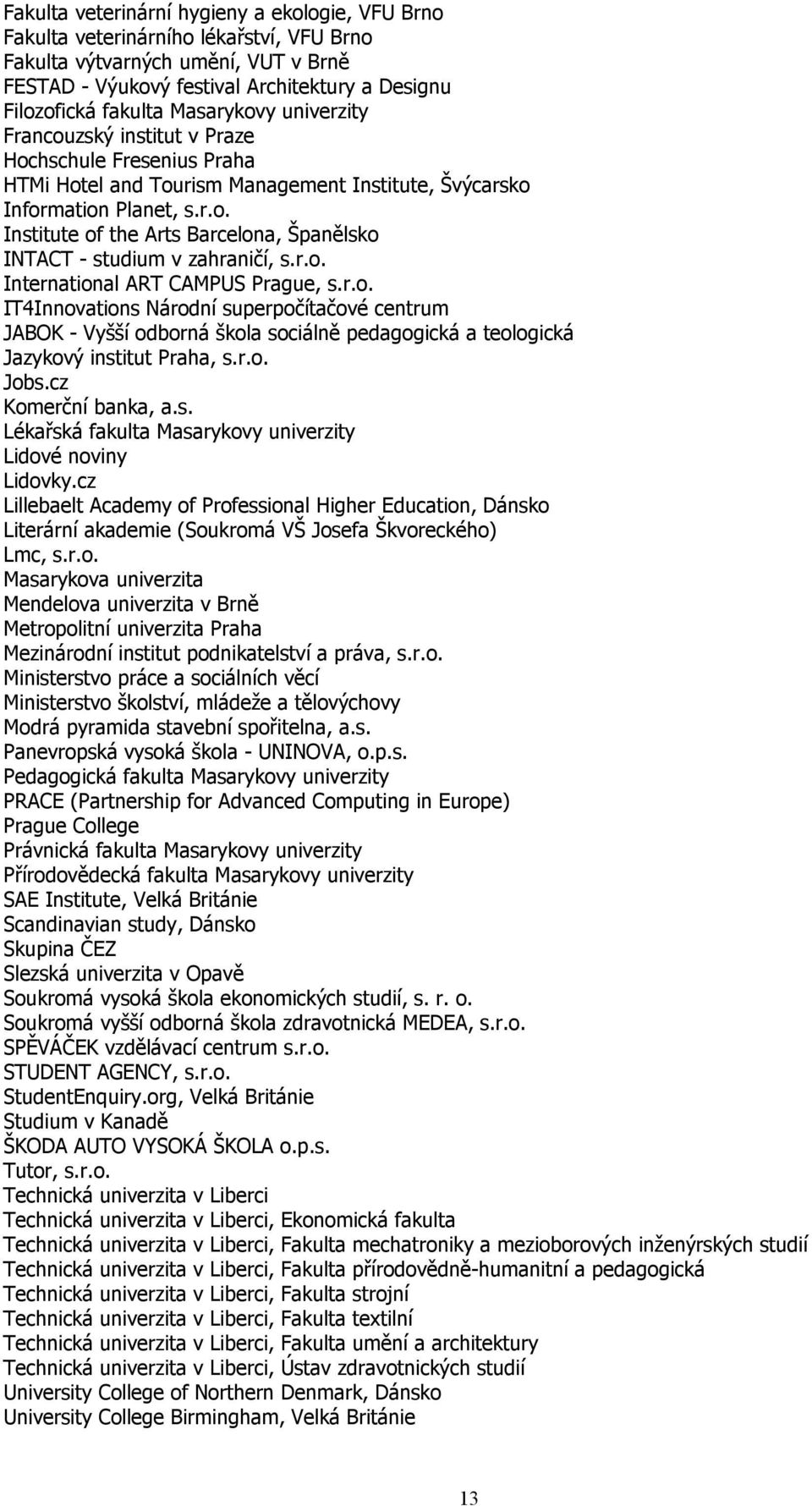 r.o. International ART CAMPUS Prague, s.r.o. IT4Innovations Národní superpočítačové centrum JABOK - Vyšší odborná škola sociálně pedagogická a teologická Jazykový institut Praha, s.r.o. Jobs.