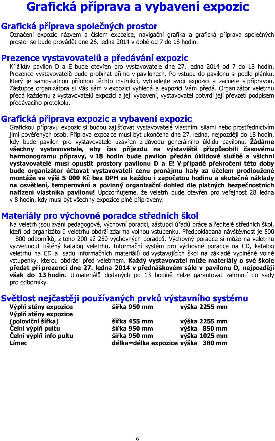 Prezence vystavovatelů bude probíhat přímo v pavilonech. Po vstupu do pavilonu si podle plánku, který je samostatnou přílohou těchto instrukcí, vyhledejte svoji expozici a začněte s přípravou.