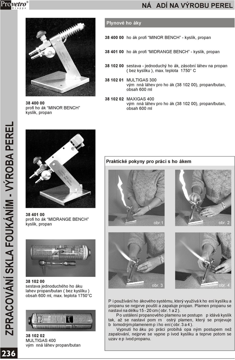 teplota 1750 C 38 102 01 MULTIGAS 300 výmìnná láhev pro hoøák (38 102 00), propan/butan, obsah 600 ml 38 400 00 profi hoøák MINOR BENCH kyslík, propan 38 102 02 MAXIGAS 400 výmìnná láhev pro hoøák