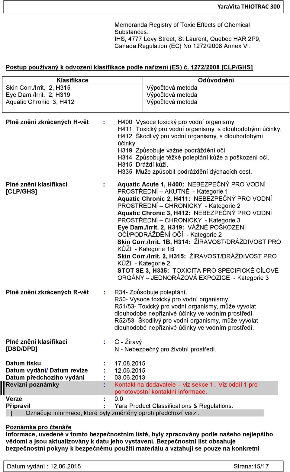 2, H315 Eye Dam./Irrit. 2, H319 Aquatic Chronic 3, H412 Odůvodnění Výpočtová metoda Výpočtová metoda Výpočtová metoda Plně znění zkrácených H-vět : H400 Vysoce toxický pro vodní organismy.