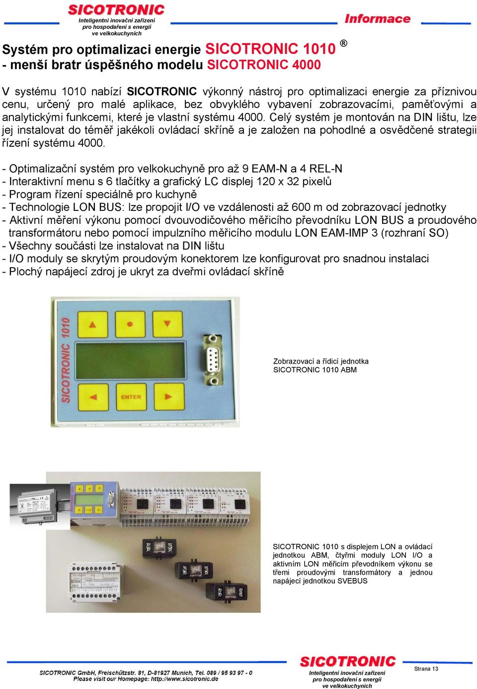 Celý systém je montován na DIN lištu, lze jej instalovat do téměř jakékoli ovládací skříně a je založen na pohodlné a osvědčené strategii řízení systému 4000.