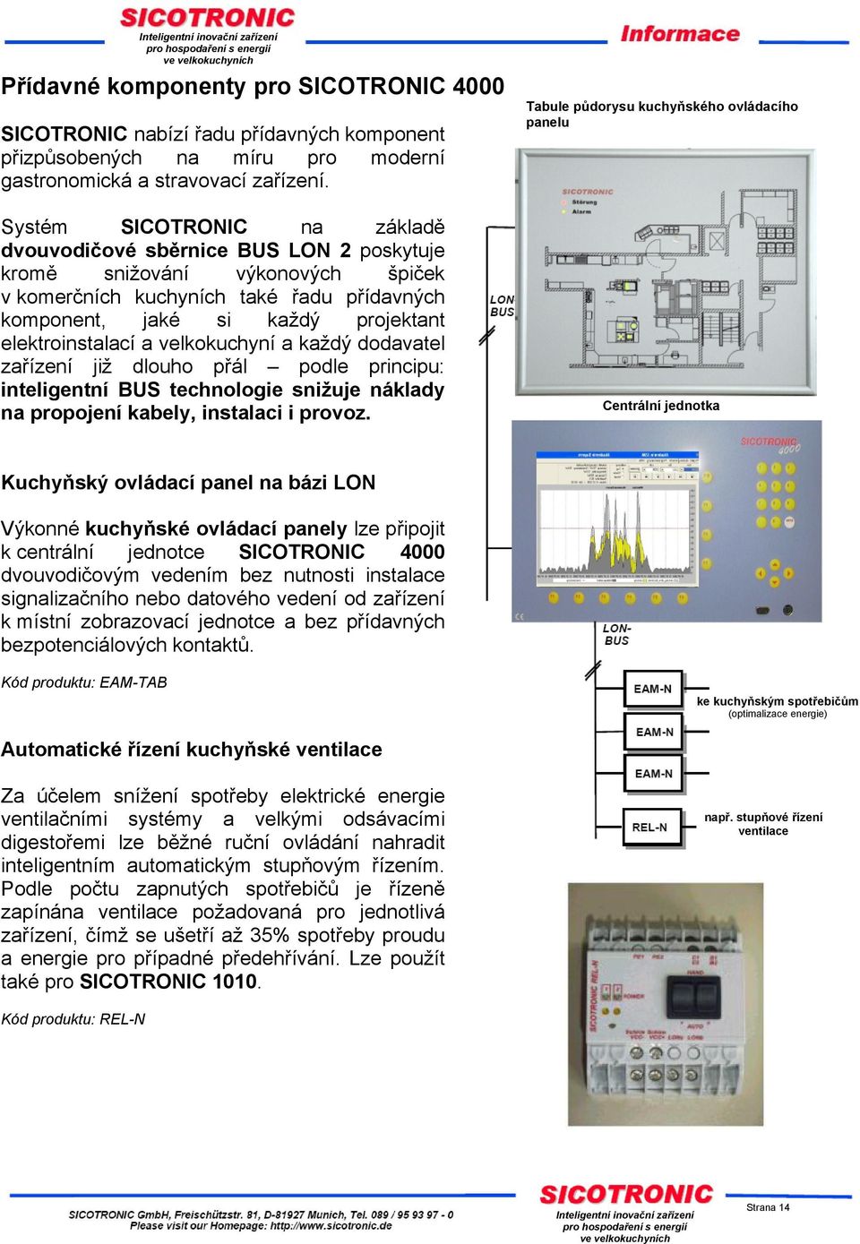 elektroinstalací a velkokuchyní a každý dodavatel zařízení již dlouho přál podle principu: inteligentní BUS technologie snižuje náklady na propojení kabely, instalaci i provoz.