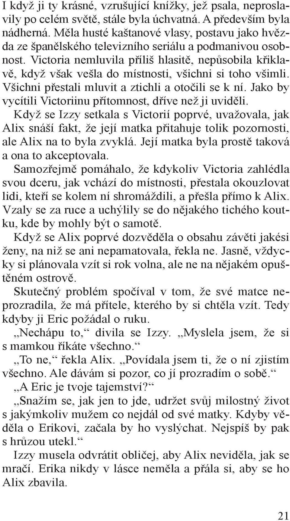 Victoria nemluvila příliš hlasitě, nepůsobila křiklavě, když však vešla do místnosti, všichni si toho všimli. Všichni přestali mluvit a ztichli a otočili se k ní.