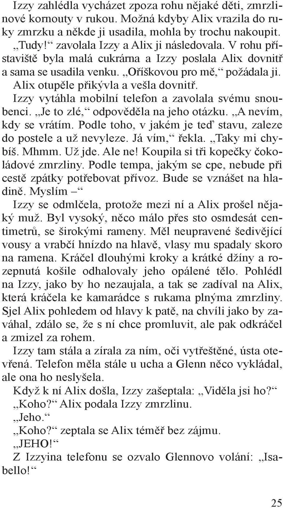 Izzy vytáhla mobilní telefon a zavolala svému snoubenci. Je to zlé, odpověděla na jeho otázku. A nevím, kdy se vrátím. Podle toho, v jakém je teď stavu, zaleze do postele a už nevyleze. Já vím, řekla.