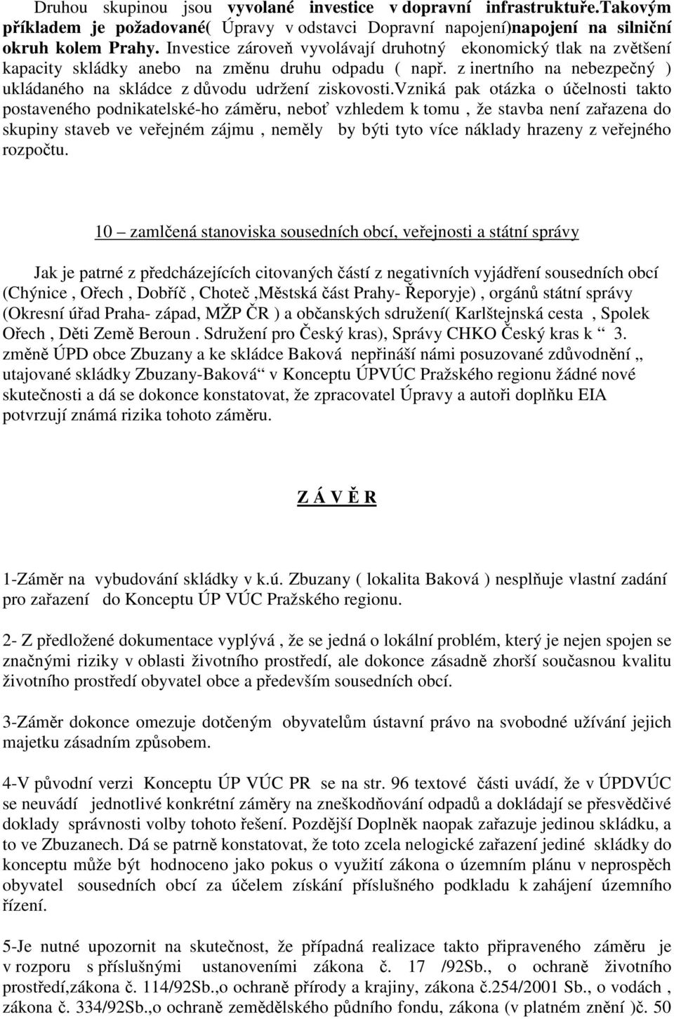 vzniká pak otázka o účelnosti takto postaveného podnikatelské-ho záměru, neboť vzhledem k tomu, že stavba není zařazena do skupiny staveb ve veřejném zájmu, neměly by býti tyto více náklady hrazeny z