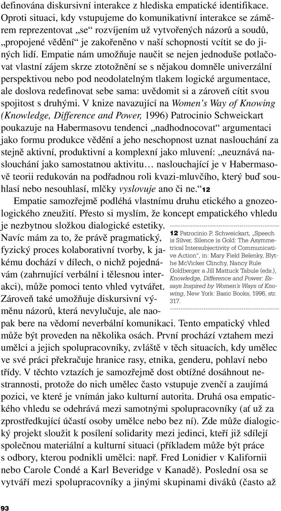 lidí. Empatie nám umožňuje naučit se nejen jednoduše potlačovat vlastní zájem skrze ztotožnění se s nějakou domněle univerzální perspektivou nebo pod neodolatelným tlakem logické argumentace, ale