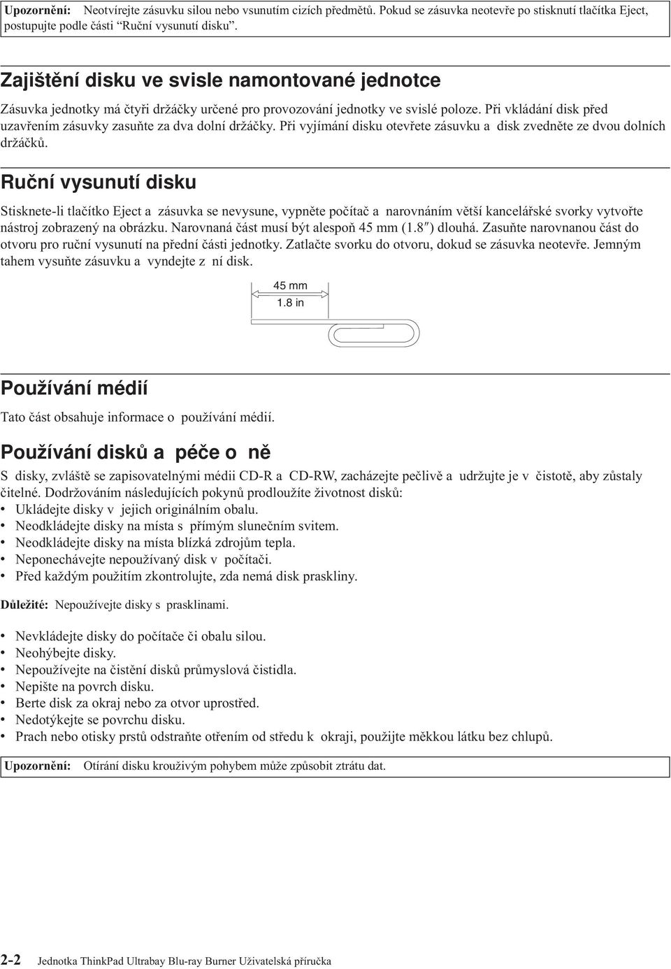 Při vkládání disk před uzavřením zásuvky zasuňte za dva dolní držáčky. Při vyjímání disku otevřete zásuvku a disk zvedněte ze dvou dolních držáčků.