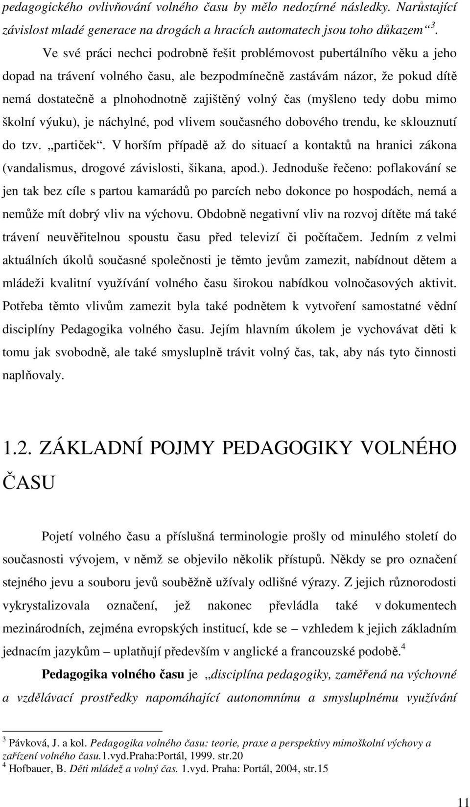 čas (myšleno tedy dobu mimo školní výuku), je náchylné, pod vlivem současného dobového trendu, ke sklouznutí do tzv. partiček.