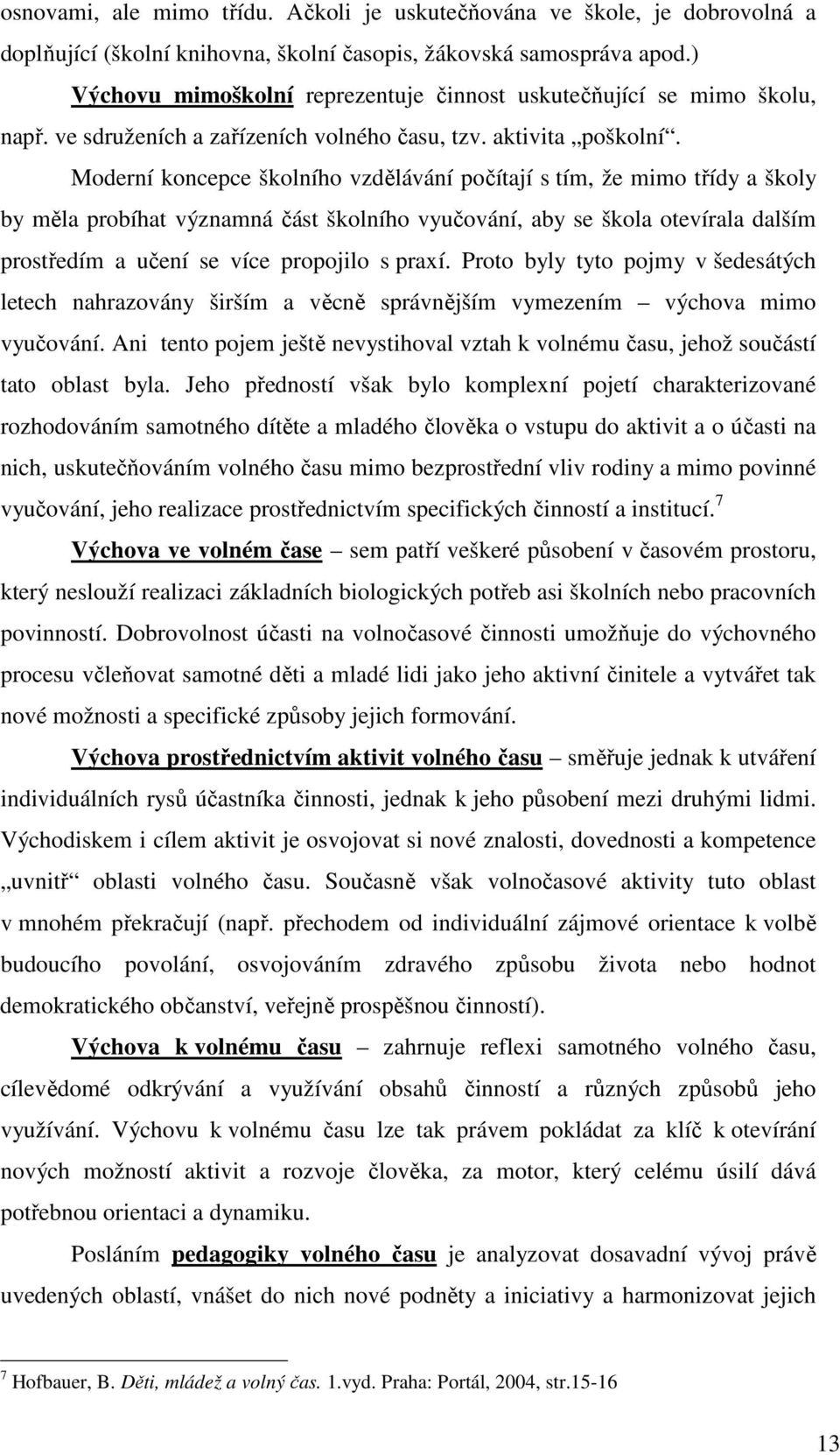 Moderní koncepce školního vzdělávání počítají s tím, že mimo třídy a školy by měla probíhat významná část školního vyučování, aby se škola otevírala dalším prostředím a učení se více propojilo s