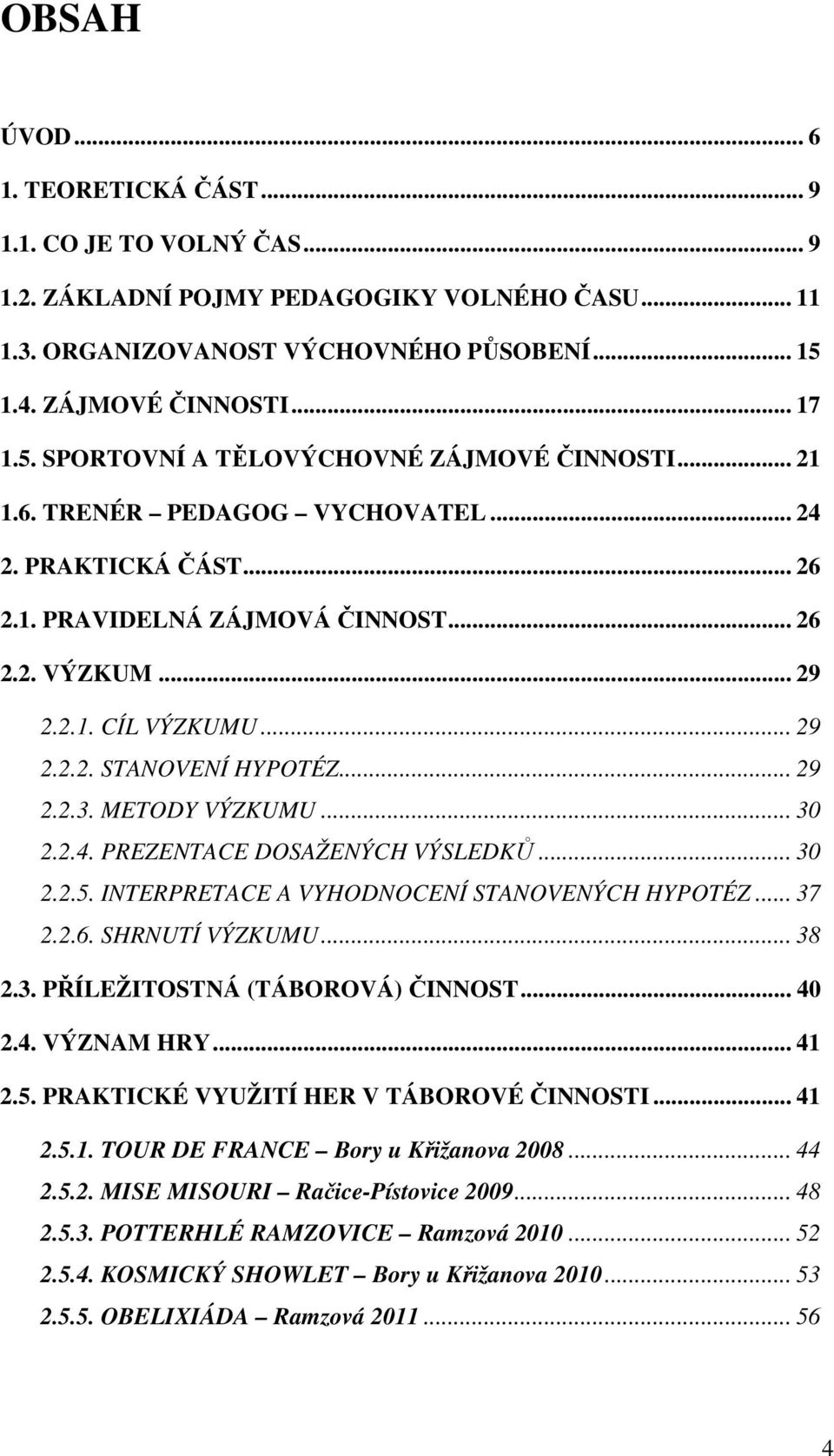 2.1. CÍL VÝZKUMU... 29 2.2.2. STANOVENÍ HYPOTÉZ... 29 2.2.3. METODY VÝZKUMU... 30 2.2.4. PREZENTACE DOSAŽENÝCH VÝSLEDKŮ... 30 2.2.5. INTERPRETACE A VYHODNOCENÍ STANOVENÝCH HYPOTÉZ... 37 2.2.6.