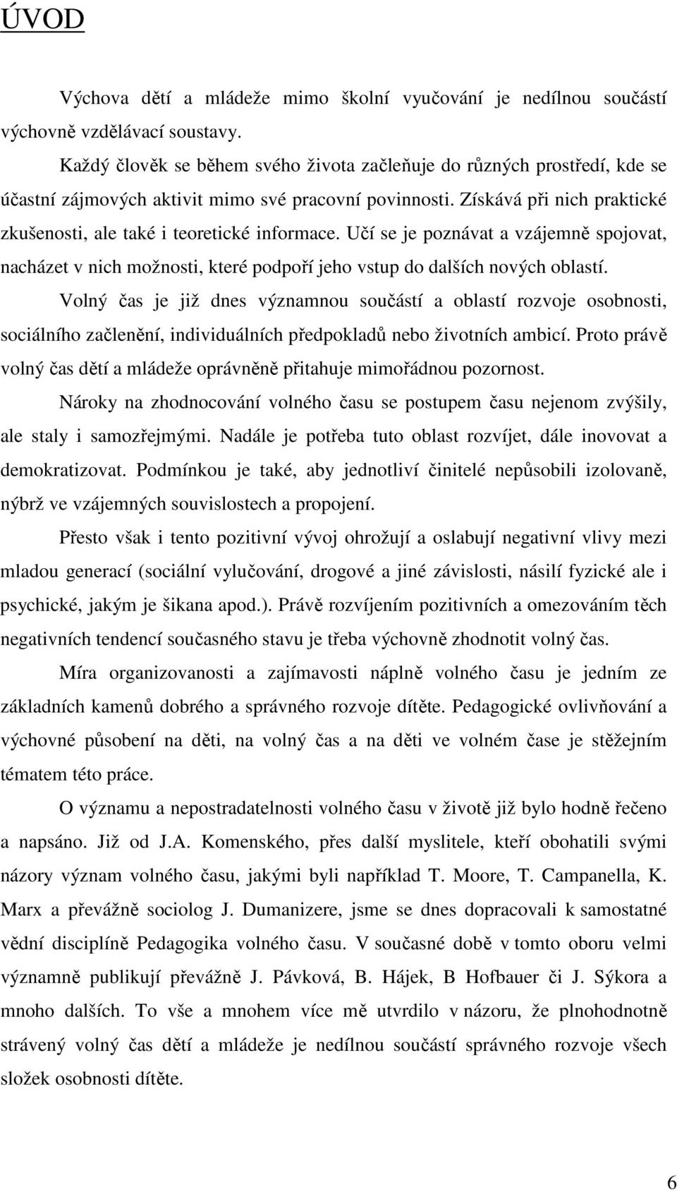 Získává při nich praktické zkušenosti, ale také i teoretické informace. Učí se je poznávat a vzájemně spojovat, nacházet v nich možnosti, které podpoří jeho vstup do dalších nových oblastí.