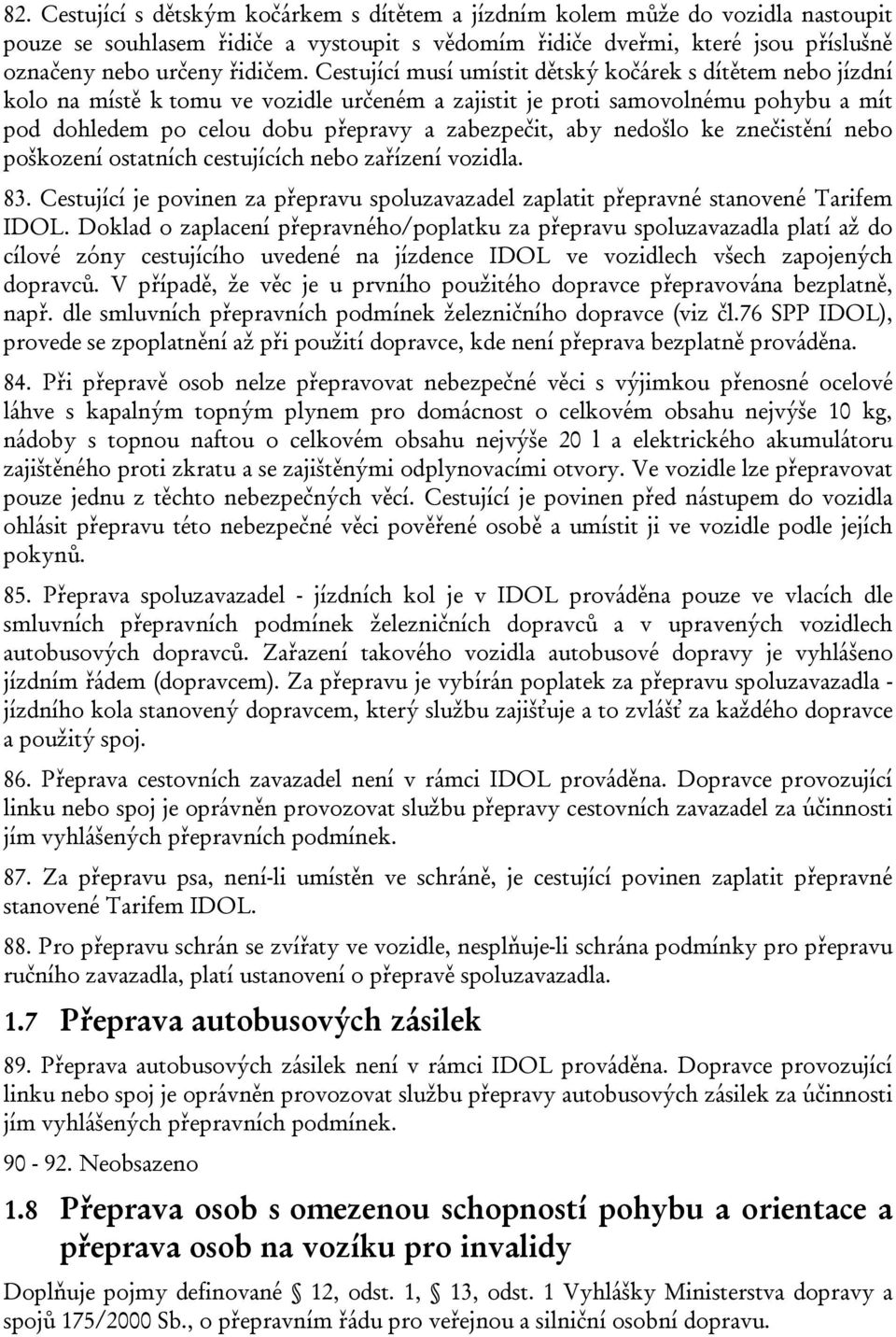 nedošlo ke znečistění nebo poškození ostatních cestujících nebo zařízení vozidla. 83. Cestující je povinen za přepravu spoluzavazadel zaplatit přepravné stanovené Tarifem IDOL.