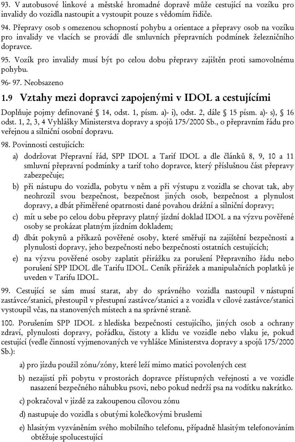 Vozík pro invalidy musí být po celou dobu přepravy zajištěn proti samovolnému pohybu. 96-97. Neobsazeno 1.9 Vztahy mezi dopravci zapojenými v IDOL a cestujícími Doplňuje pojmy definované 14, odst.