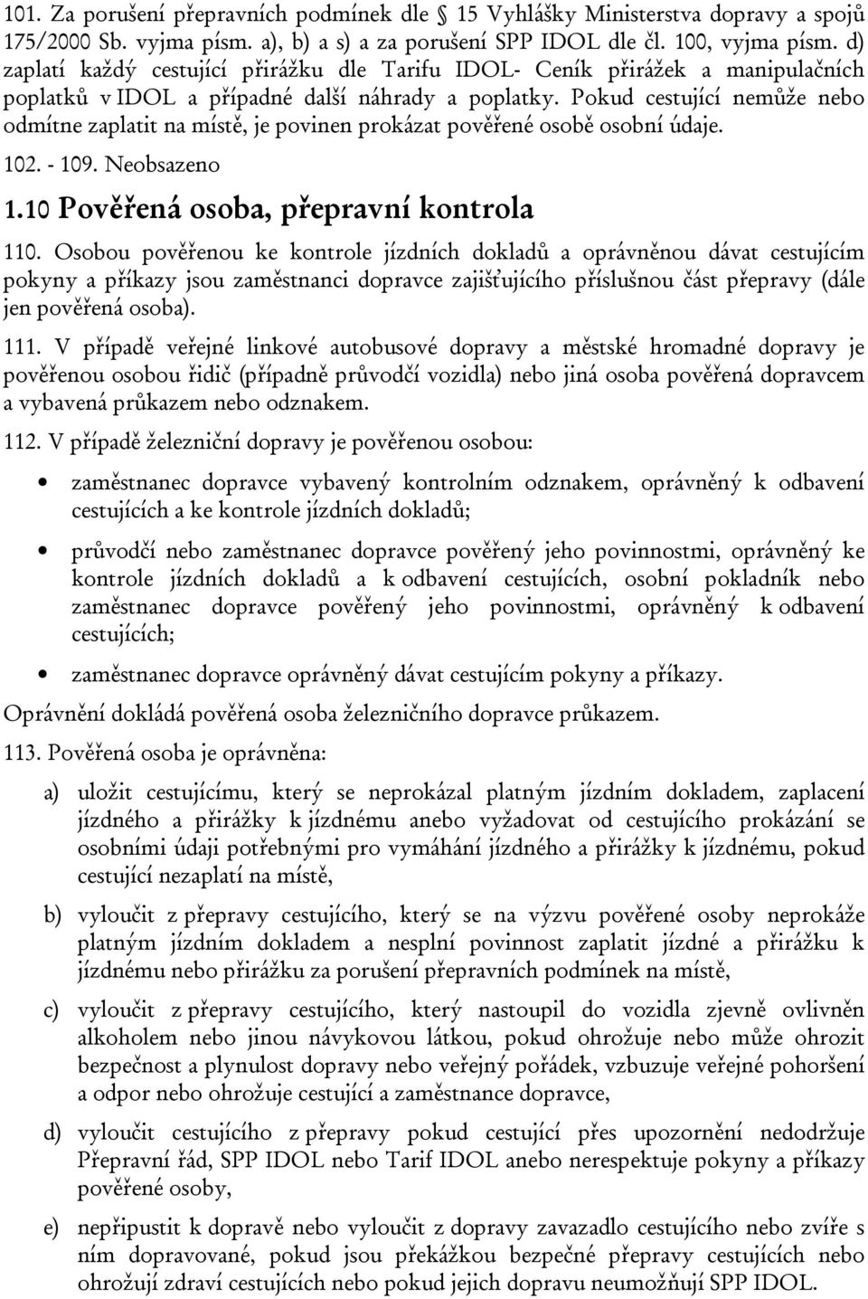 Pokud cestující nemůže nebo odmítne zaplatit na místě, je povinen prokázat pověřené osobě osobní údaje. 102. - 109. Neobsazeno 1.10 Pověřená osoba, přepravní kontrola 110.