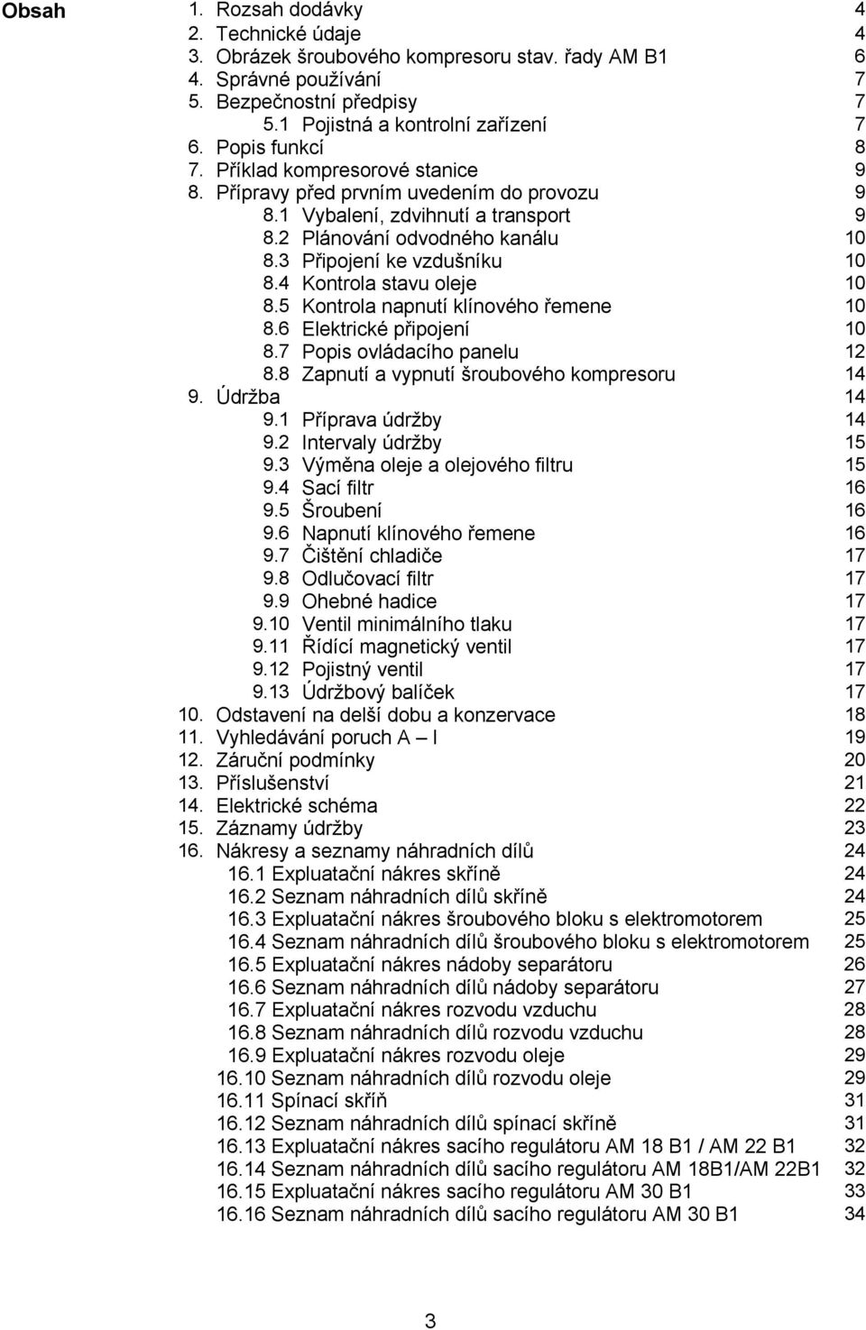 4 Kontrola stavu oleje 10 8.5 Kontrola napnutí klínového řemene 10 8.6 Elektrické připojení 10 8.7 Popis ovládacího panelu 12 8.8 Zapnutí a vypnutí šroubového kompresoru 14 9. Údržba 14 9.
