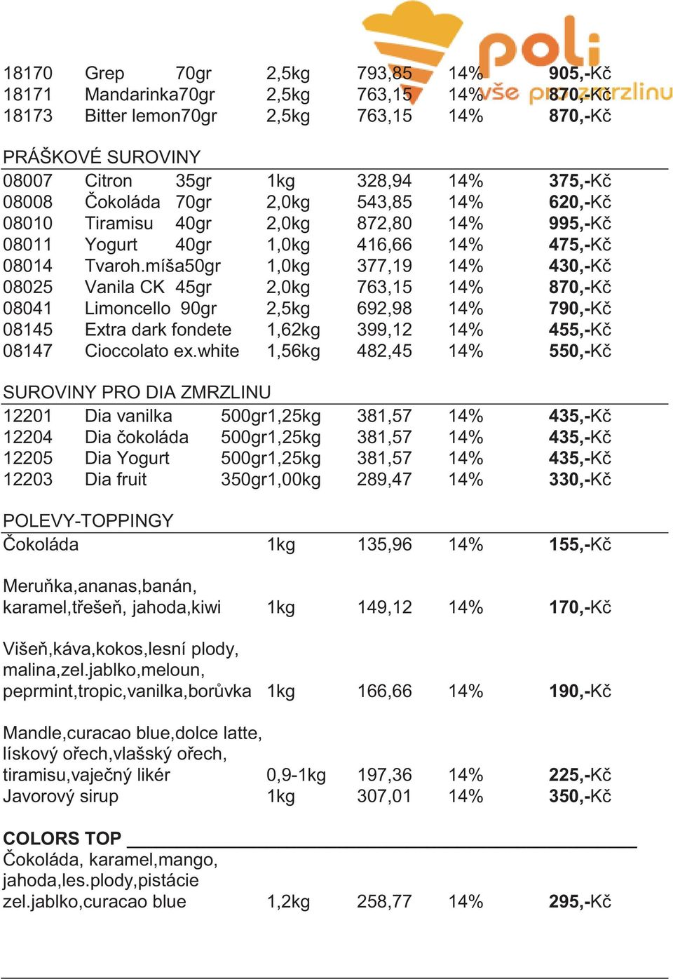 míša50gr 1,0kg 377,19 14% 430,-Kč 08025 Vanila CK 45gr 2,0kg 763,15 14% 870,-Kč 08041 Limoncello 90gr 2,5kg 692,98 14% 790,-Kč 08145 Extra dark fondete 1,62kg 399,12 14% 455,-Kč 08147 Cioccolato ex.