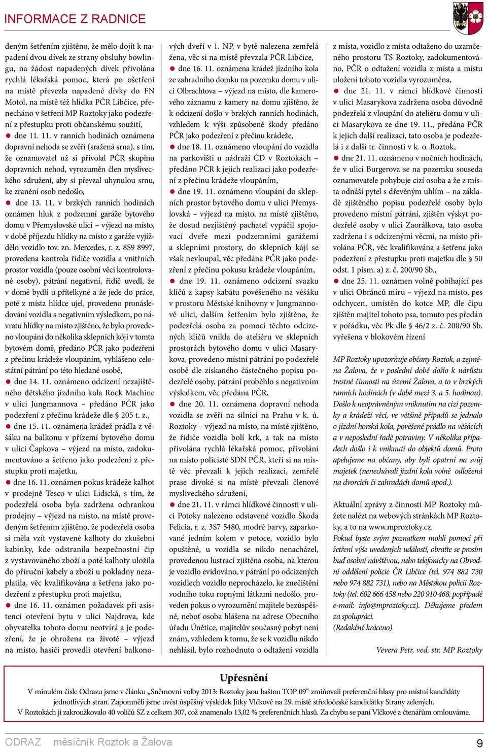 11. v ranních hodinách oznámena dopravní nehoda se zvěří (sražená srna), s tím, že oznamovatel už si přivolal PČR skupinu dopravních nehod, vyrozuměn člen mysliveckého sdružení, aby si převzal