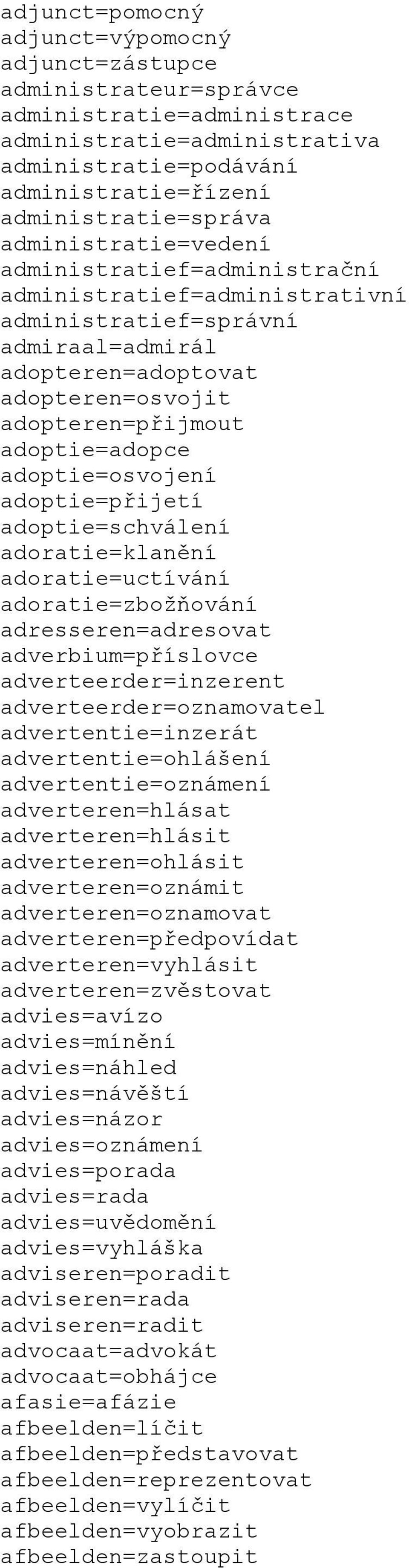 adoptie=osvojení adoptie=přijetí adoptie=schválení adoratie=klanění adoratie=uctívání adoratie=zbožňování adresseren=adresovat adverbium=příslovce adverteerder=inzerent adverteerder=oznamovatel