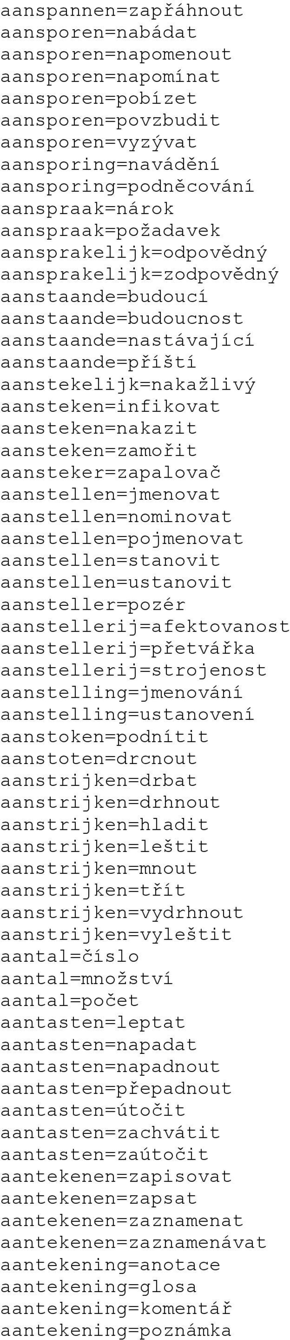 aansteken=nakazit aansteken=zamořit aansteker=zapalovač aanstellen=jmenovat aanstellen=nominovat aanstellen=pojmenovat aanstellen=stanovit aanstellen=ustanovit aansteller=pozér