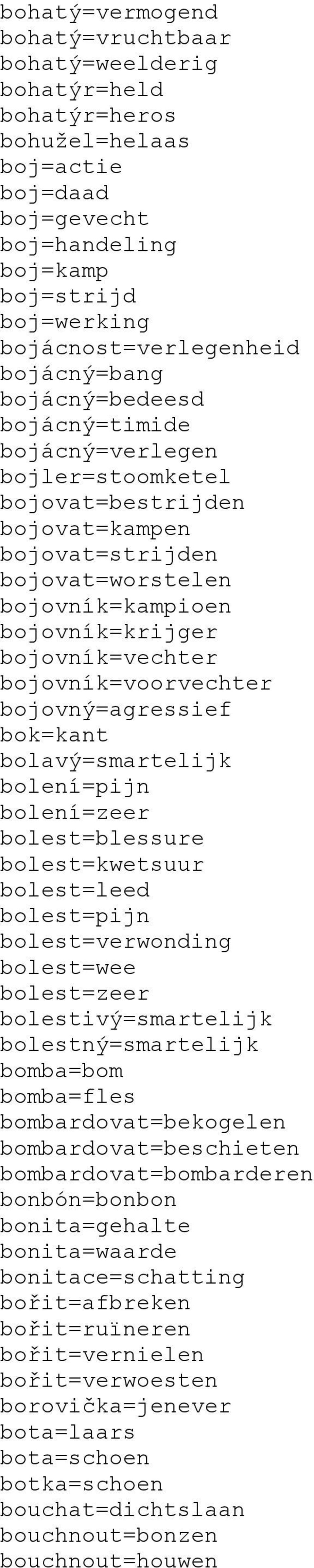 bojovník=voorvechter bojovný=agressief bok=kant bolavý=smartelijk bolení=pijn bolení=zeer bolest=blessure bolest=kwetsuur bolest=leed bolest=pijn bolest=verwonding bolest=wee bolest=zeer