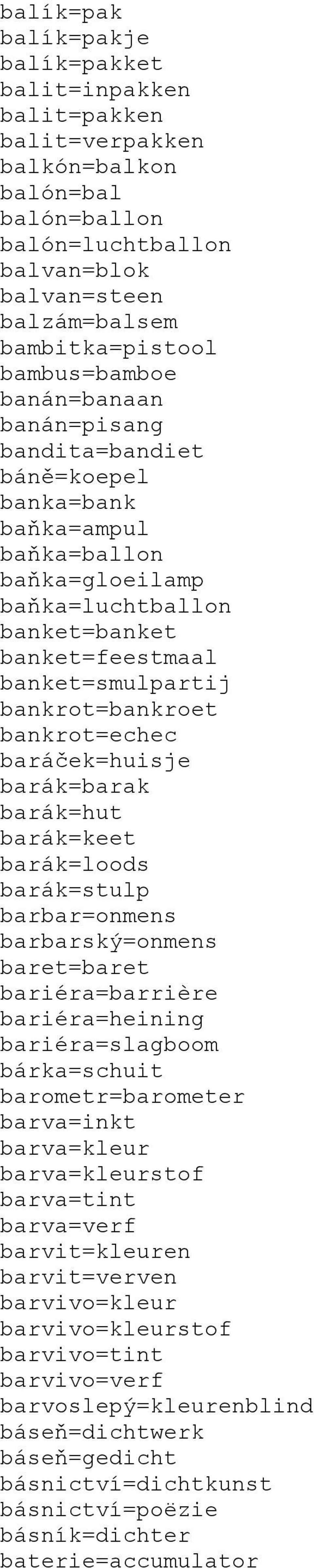 bankrot=bankroet bankrot=echec baráček=huisje barák=barak barák=hut barák=keet barák=loods barák=stulp barbar=onmens barbarský=onmens baret=baret bariéra=barrière bariéra=heining bariéra=slagboom