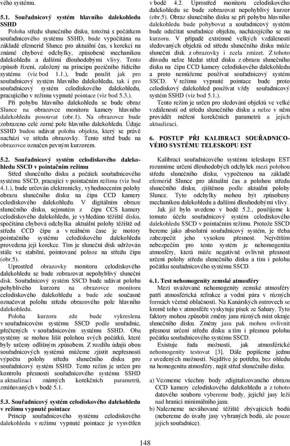 známé chybové odchylky, způsobené mechanikou dalekohledu a dalšími dlouhodobými vlivy. Tento způsob řízení, založený na principu pozičního řídícího systému (viz bod 1.