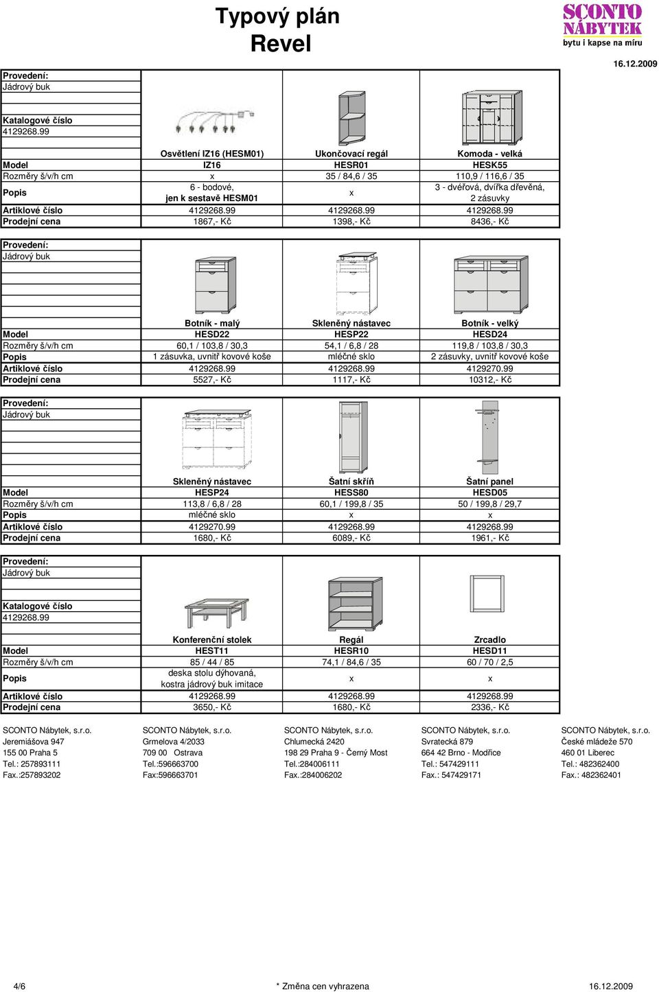 kovové koše 4129270.99 5527,- Kč 1117,- Kč 10312,- Kč Skleněný nástavec Šatní skříň Šatní panel HESP24 HESS80 HESD05 113,8 / 6,8 / 28 60,1 / 199,8 / 35 50 / 199,8 / 29,7 mléčné sklo 4129270.