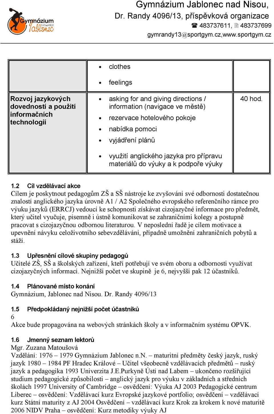 2 Cíl vzdělávací akce Cílem je poskytnout pedagogům ZŠ a SŠ nástroje ke zvyšování své odbornosti dostatečnou znalostí anglického jazyka úrovně A1 / A2 Společného evropského referenčního rámce pro