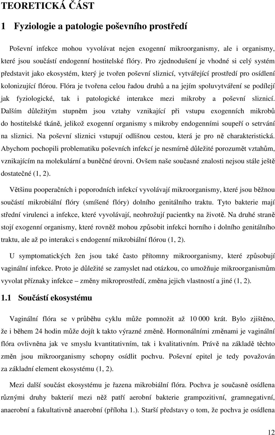 Flóra je tvořena celou řadou druhů a na jejím spoluvytváření se podílejí jak fyziologické, tak i patologické interakce mezi mikroby a poševní sliznicí.