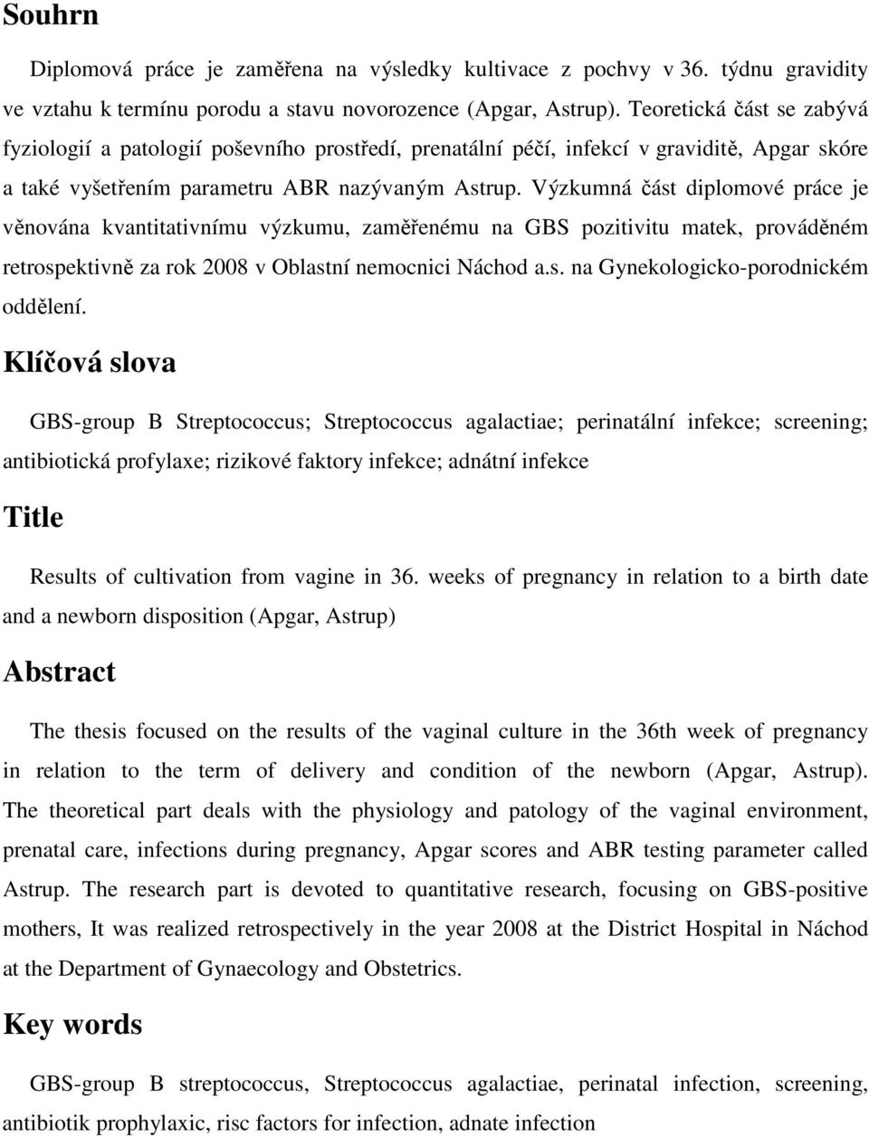 Výzkumná část diplomové práce je věnována kvantitativnímu výzkumu, zaměřenému na GBS pozitivitu matek, prováděném retrospektivně za rok 2008 v Oblastní nemocnici Náchod a.s. na Gynekologicko-porodnickém oddělení.
