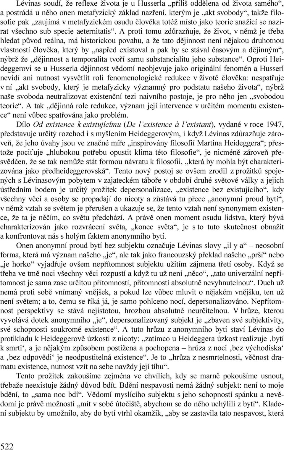 A proti tomu zdůrazňuje, že život, v němž je třeba hledat původ reálna, má historickou povahu, a že tato dějinnost není nějakou druhotnou vlastností člověka, který by napřed existoval a pak by se