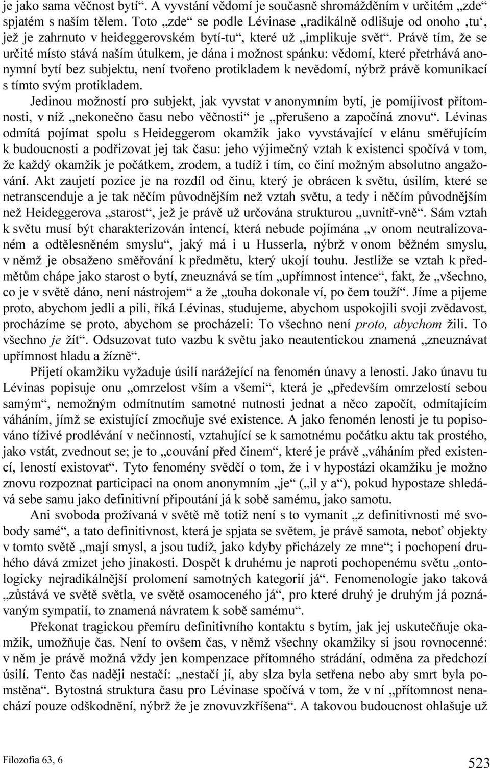 Právě tím, že se určité místo stává naším útulkem, je dána i možnost spánku: vědomí, které přetrhává anonymní bytí bez subjektu, není tvořeno protikladem k nevědomí, nýbrž právě komunikací s tímto