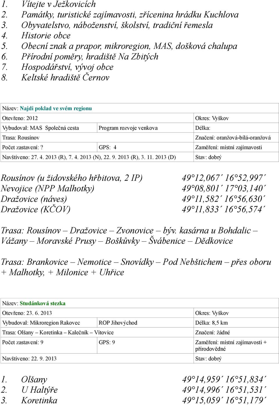 Keltské hradiště Černov Název: Najdi poklad ve svém regionu Otevřeno: 2012 Vybudoval: MAS Společná cesta Program rozvoje venkova Délka: Trasa: Rousínov Značení: oranžová-bílá-oranžová Počet