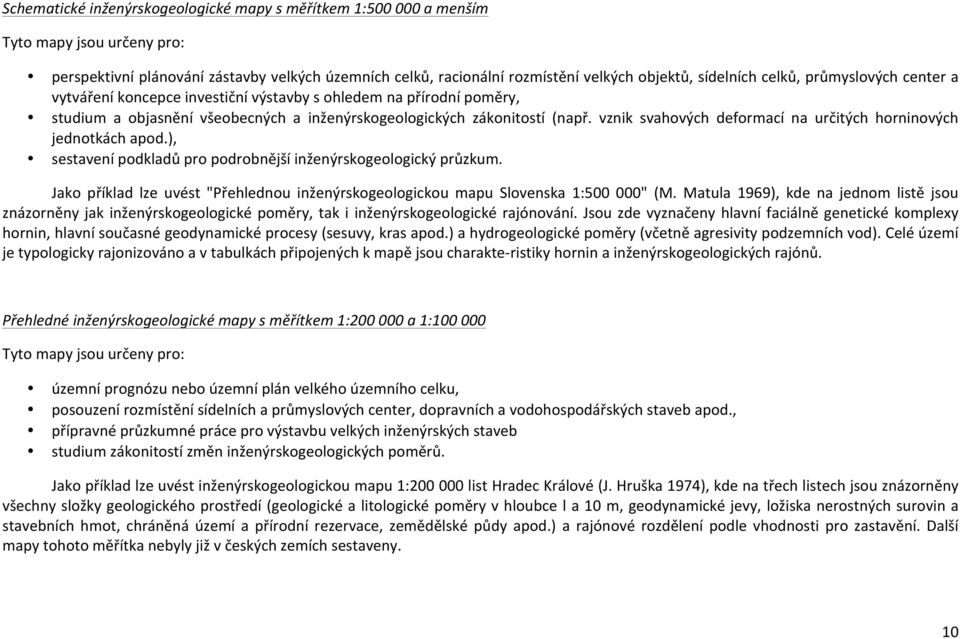 vznik svahových deformací na určitých horninových jednotkách apod.), sestavení podkladů pro podrobnější inženýrskogeologický průzkum.