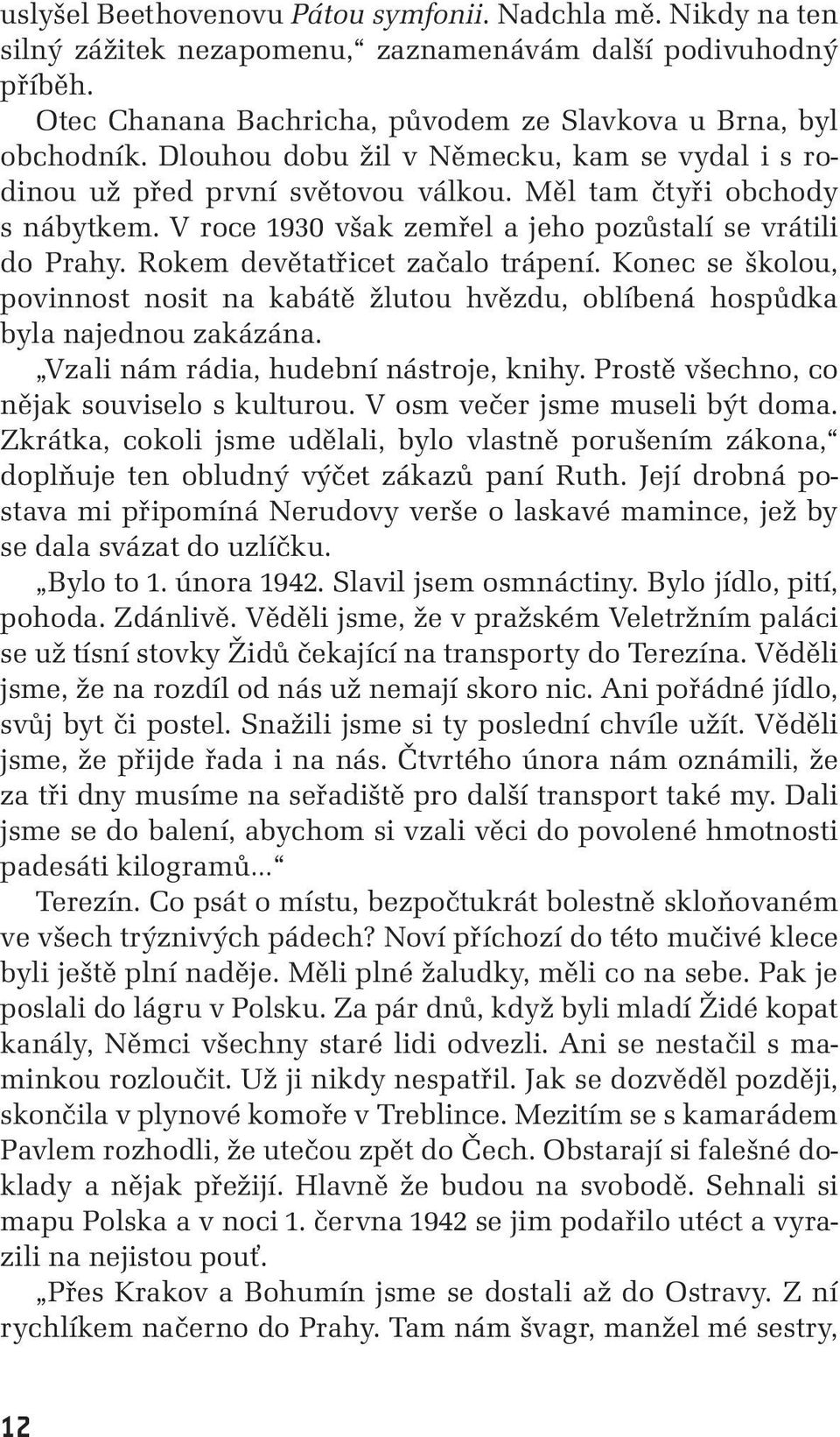 Rokem devětatřicet začalo trápení. Konec se školou, povinnost nosit na kabátě žlutou hvězdu, oblíbená hospůdka byla najednou zakázána. Vzali nám rádia, hudební nástroje, knihy.