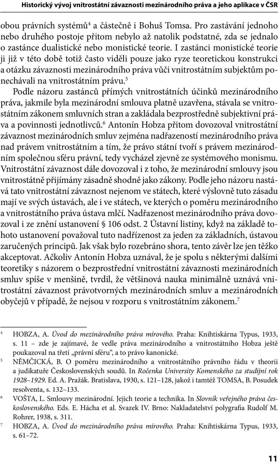 I zastánci monistické teorie ji již v této době totiž často viděli pouze jako ryze teoretickou konstrukci a otázku závaznosti mezinárodního práva vůči vnitrostátním subjektům ponechávali na