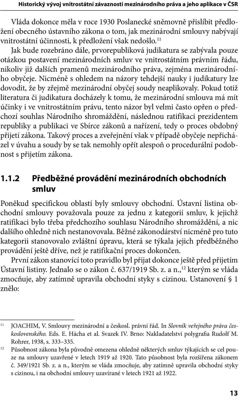 11 Jak bude rozebráno dále, prvorepubliková judikatura se zabývala pouze otázkou postavení mezinárodních smluv ve vnitrostátním právním řádu, nikoliv již dalších pramenů mezinárodního práva, zejména