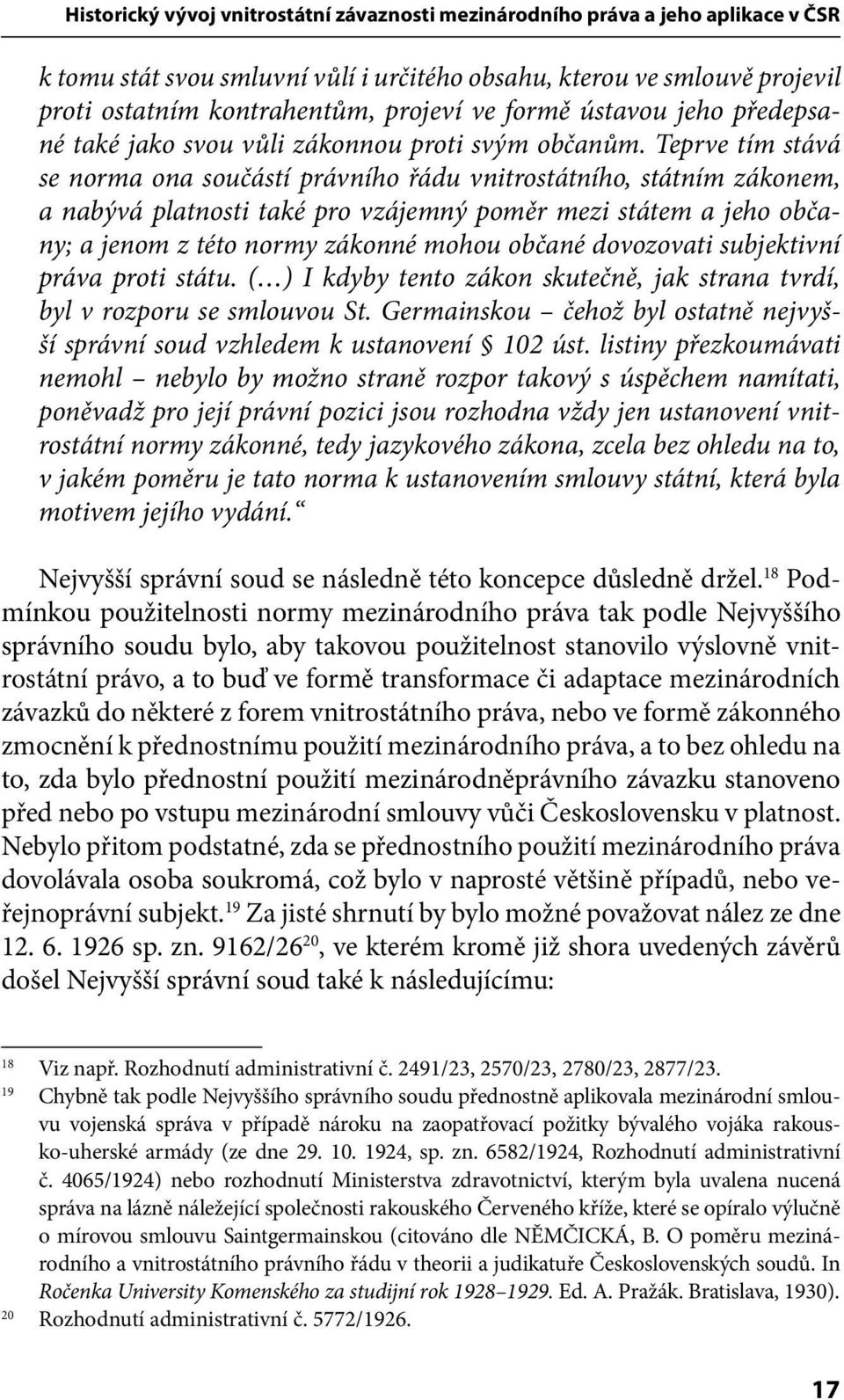 Teprve tím stává se norma ona součástí právního řádu vnitrostátního, státním zákonem, a nabývá platnosti také pro vzájemný poměr mezi státem a jeho občany; a jenom z této normy zákonné mohou občané