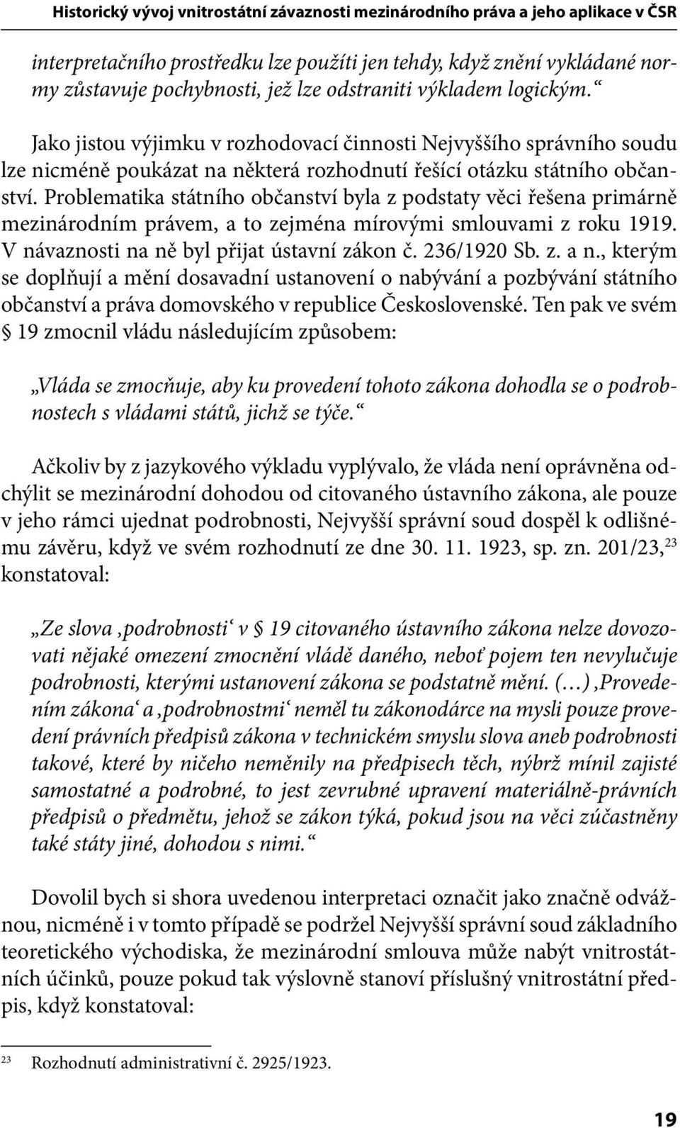 Problematika státního občanství byla z podstaty věci řešena primárně mezinárodním právem, a to zejména mírovými smlouvami z roku 1919. V návaznosti na ně byl přijat ústavní zákon č. 236/1920 Sb. z. a n.