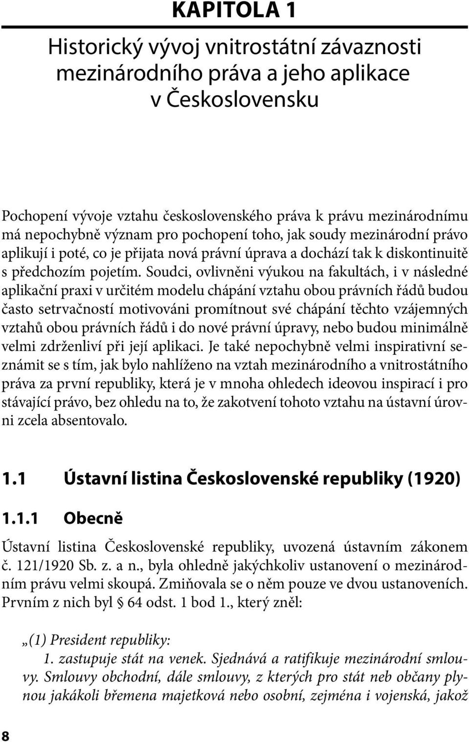 Soudci, ovlivněni výukou na fakultách, i v následné aplikační praxi v určitém modelu chápání vztahu obou právních řádů budou často setrvačností motivováni promítnout své chápání těchto vzájemných