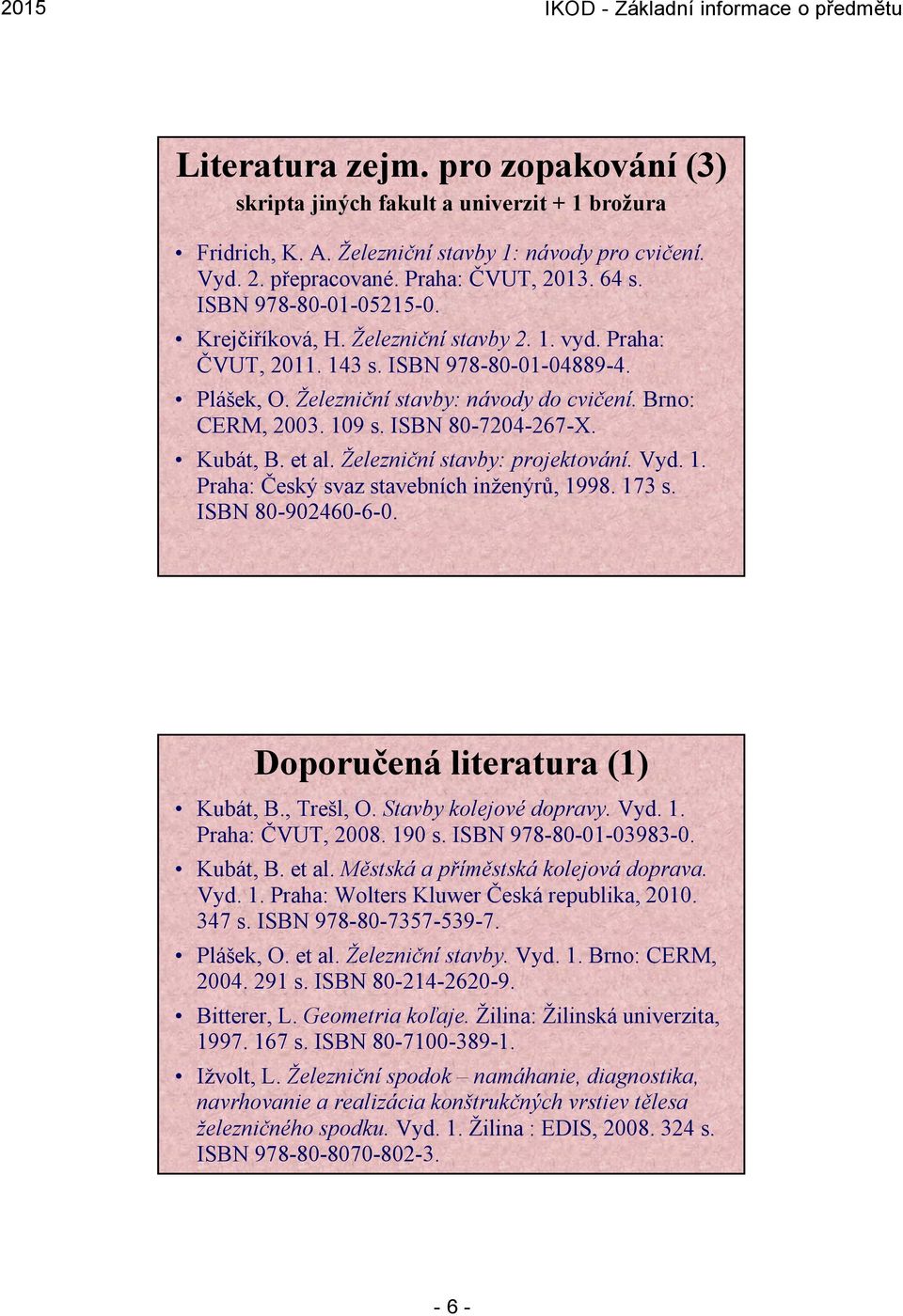 ISBN 80-7204-267-X. Kubát, B. et al. Železniční stavby: projektování. Vyd. 1. Praha: Český svaz stavebních inženýrů, 1998. 173 s. ISBN 80-902460-6-0. Doporučená literatura (1) Kubát, B., Trešl, O.