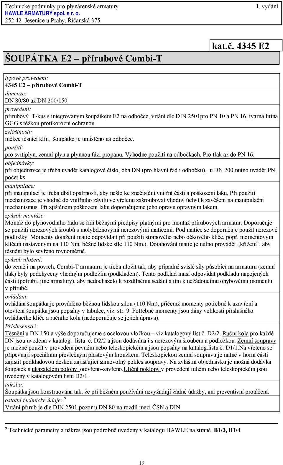 ochranou. měkce těsnící klín, šoupátko je umístěno na odbočce. pro svítiplyn, zemní plyn a plynnou fázi propanu. Výhodné použití na odbočkách. Pro tlak až do PN 16.